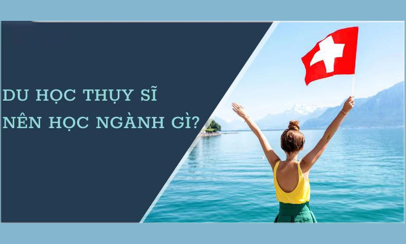 Du học Thụy Sĩ nên học ngành gì